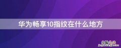 华为畅享10指纹在什么地方 华为畅享10指纹在什么地方打开