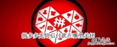 拼多多先用后付款在哪里关闭