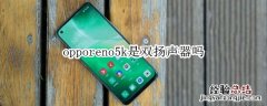 opporeno5k是双扬声器吗