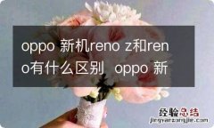 oppo 新机reno z和reno有什么区别oppo 新机reno z和reno区别有什么