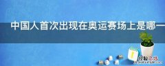 中国人首次出现在奥运赛场上是哪一年的法国巴黎第八届奥运会