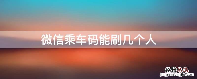 微信乘车码能刷几个人 乘车码可以刷几个人