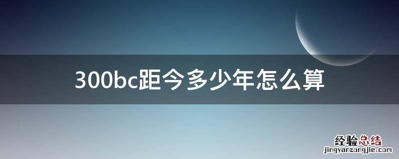 300bc距今多少年怎么算