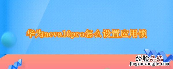 华为nova5pro怎样设置应用锁 华为nova10pro怎么设置应用锁