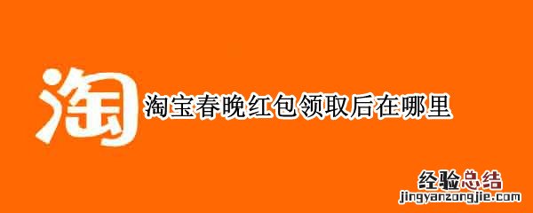 淘宝春晚红包领取后在哪里