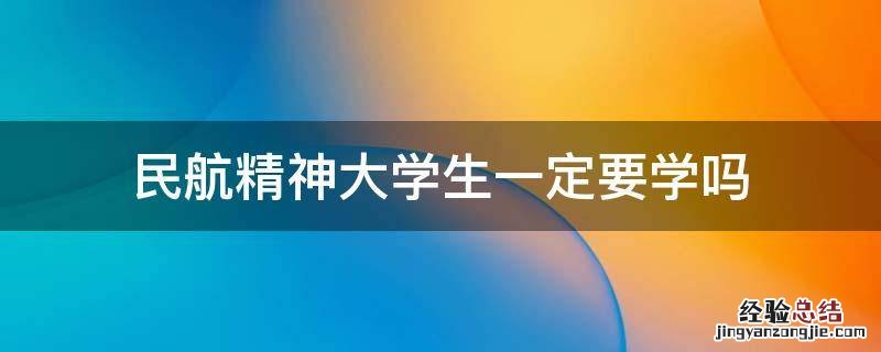 民航精神大学生一定要学吗