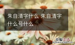 朱自清字什么 朱自清字什么号什么