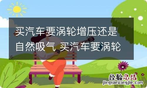 买汽车要涡轮增压还是自然吸气 买汽车要涡轮增压还是自然吸气的好