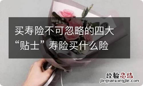 买寿险不可忽略的四大“贴士” 寿险买什么险种好