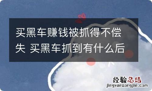 买黑车赚钱被抓得不偿失 买黑车抓到有什么后果