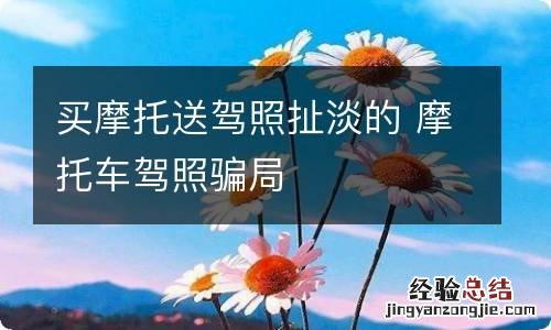 买摩托送驾照扯淡的 摩托车驾照骗局