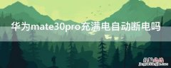 华为mate30pro充满电自动断电吗