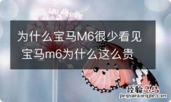 为什么宝马M6很少看见 宝马m6为什么这么贵