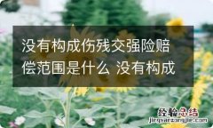 没有构成伤残交强险赔偿范围是什么 没有构成伤残交强险赔偿范围是什么情况