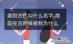 南阳古代叫什么名字 南阳在古时候被称为什么