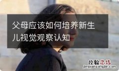 父母应该如何培养新生儿视觉观察认知