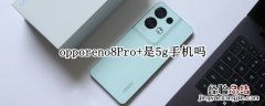 opporeno8Pro+是5g手机吗 opporeno4pro5g是5g手机吗