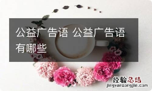 公益广告语 公益广告语有哪些