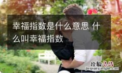 幸福指数是什么意思 什么叫幸福指数