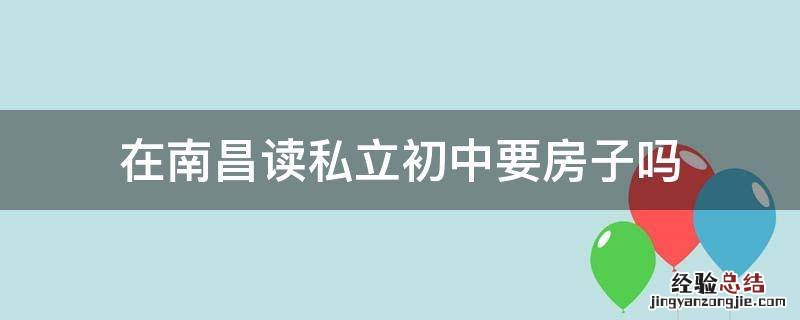 在南昌读私立初中要房子吗