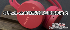 索尼wh-ch400耳机怎么重置初始化