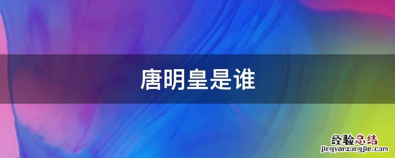 唐明皇是谁