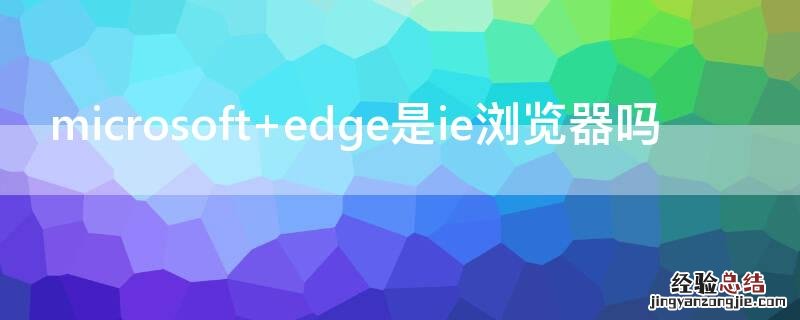 microsoft edge是ie浏览器吗