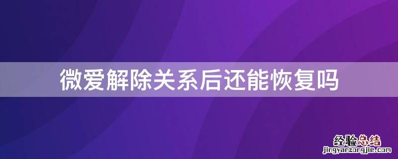 微爱解除关系后还能恢复吗 微爱解除关系对方知道吗