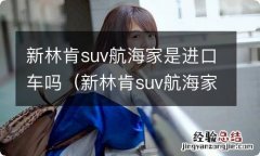 新林肯suv航海家质量怎么样 新林肯suv航海家是进口车吗