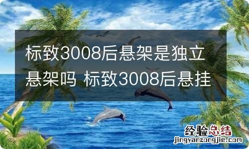 标致3008后悬架是独立悬架吗 标致3008后悬挂