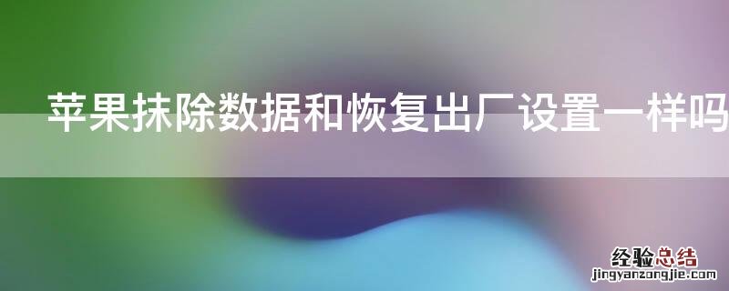 iPhone抹除数据和恢复出厂设置一样吗