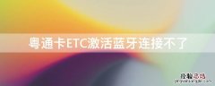 粤通卡ETC激活蓝牙连接不了 粤通卡etc激活蓝牙连接不了怎么办