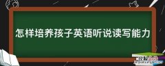 怎样培养孩子英语听说读写能力