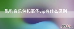 酷狗音乐包和豪华vip有什么区别