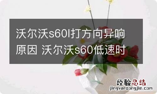 沃尔沃s60l打方向异响原因 沃尔沃s60低速时打方向有声音