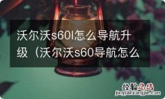 沃尔沃s60导航怎么用 沃尔沃s60l怎么导航升级