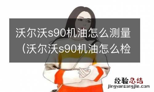 沃尔沃s90机油怎么检查 沃尔沃s90机油怎么测量