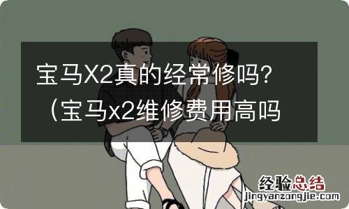 宝马x2维修费用高吗 宝马X2真的经常修吗？