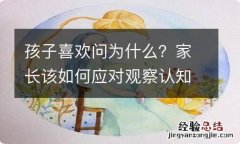 孩子喜欢问为什么？家长该如何应对观察认知