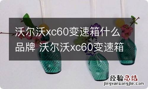 沃尔沃xc60变速箱什么品牌 沃尔沃xc60变速箱什么牌子