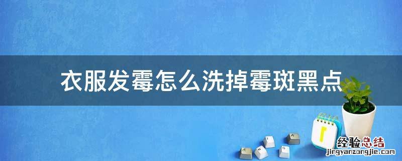 衣服发霉怎么洗掉霉斑黑点