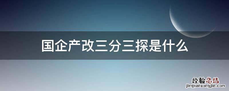 国企产改三分三探是什么