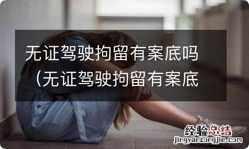 无证驾驶拘留有案底吗能过政审吗 无证驾驶拘留有案底吗