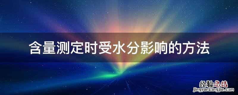 含量测定时受水分影响的方法