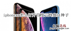 iphonexr怎么打开百度云网盘bt种子