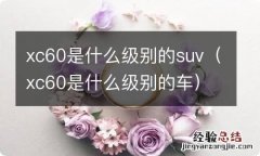 xc60是什么级别的车 xc60是什么级别的suv