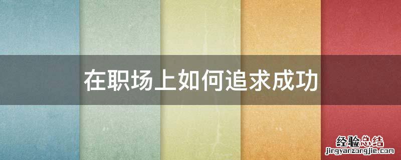 在职场上如何追求成功