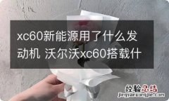 xc60新能源用了什么发动机 沃尔沃xc60搭载什么发动机