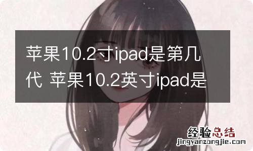 苹果10.2寸ipad是第几代 苹果10.2英寸ipad是第几代