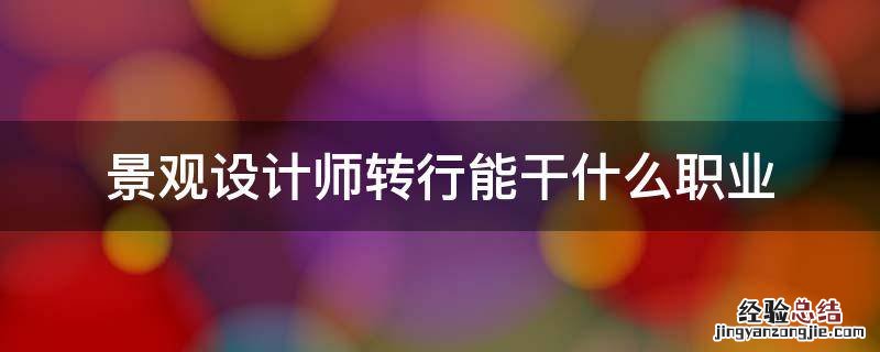 景观设计师转行能干什么职业